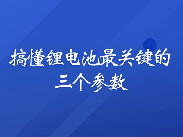 搞懂鋰電池最關鍵的三個參數(shù)